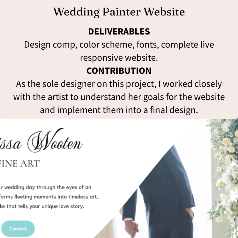 Text reads, "Wedding Painter Website DELIVERABLES Design comp, Color Scheme, Fonts, Complete live responsive website CONTRIBUTION As the sole designer on this project, I worked closely with the artist to understand her goals for the website and implement them into a final design."